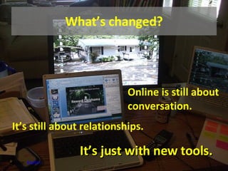 What’s changed? Online is still about conversation. It’s just with new tools. Source:  Kivilm It’s still about relationships. 