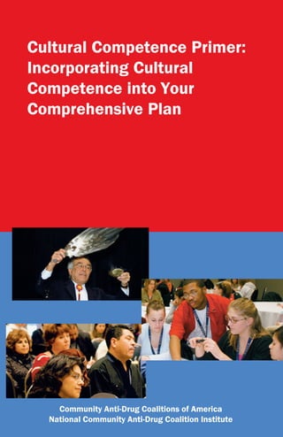 Cultural Competence Primer:
Incorporating Cultural
Competence into Your
Comprehensive Plan




    Community Anti-Drug Coalitions of America
  National Community Anti-Drug Coalition Institute
 