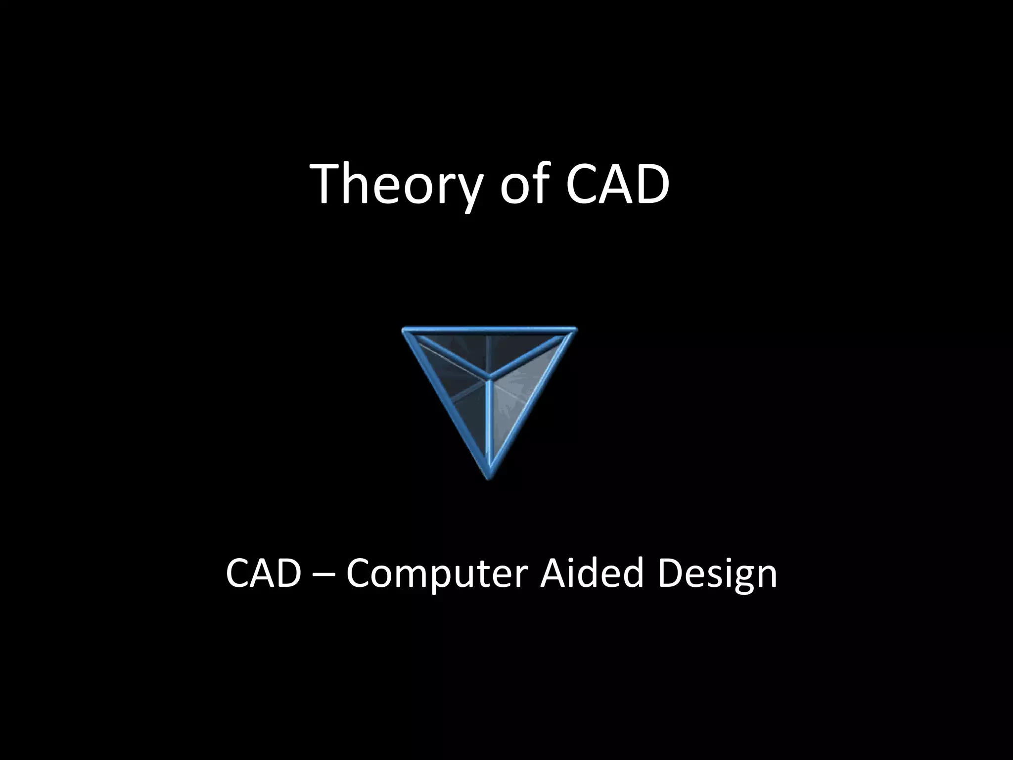 Theory of CAD




CAD – Computer Aided Design
 
