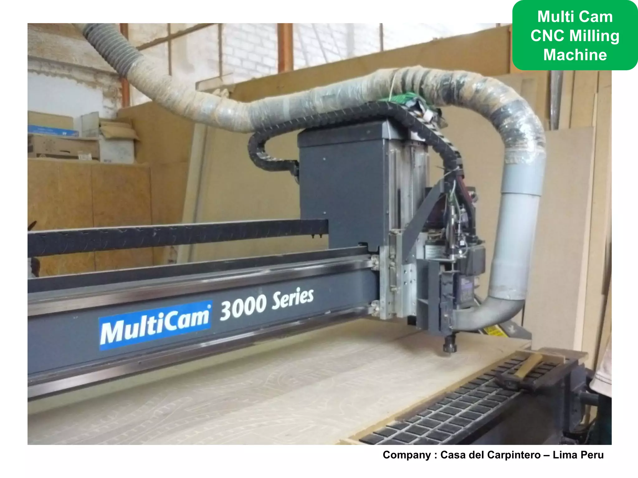 Multi Cam
                           CNC Milling
                            Machine




Company : Casa del Carpintero – Lima Peru
 