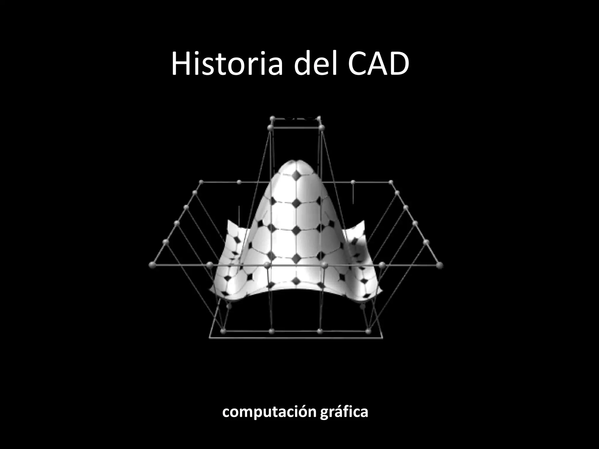 Historia del CAD
 Teoría del CAD




   computación gráfica
 