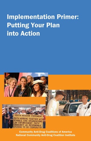 Implementation Primer:
Putting Your Plan
into Action




    Community Anti-Drug Coalitions of America
  National Community Anti-Drug Coalition Institute
 
