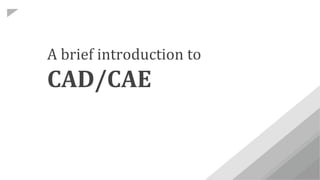 A brief introduction to
CAD/CAE
 