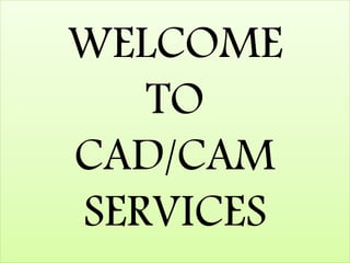 WELCOME
TO
CAD/CAM
SERVICES
 