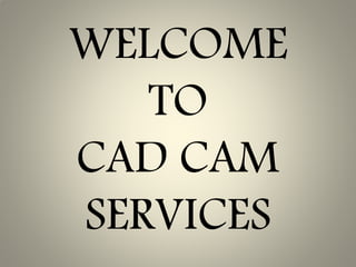 WELCOME
TO
CAD CAM
SERVICES
 