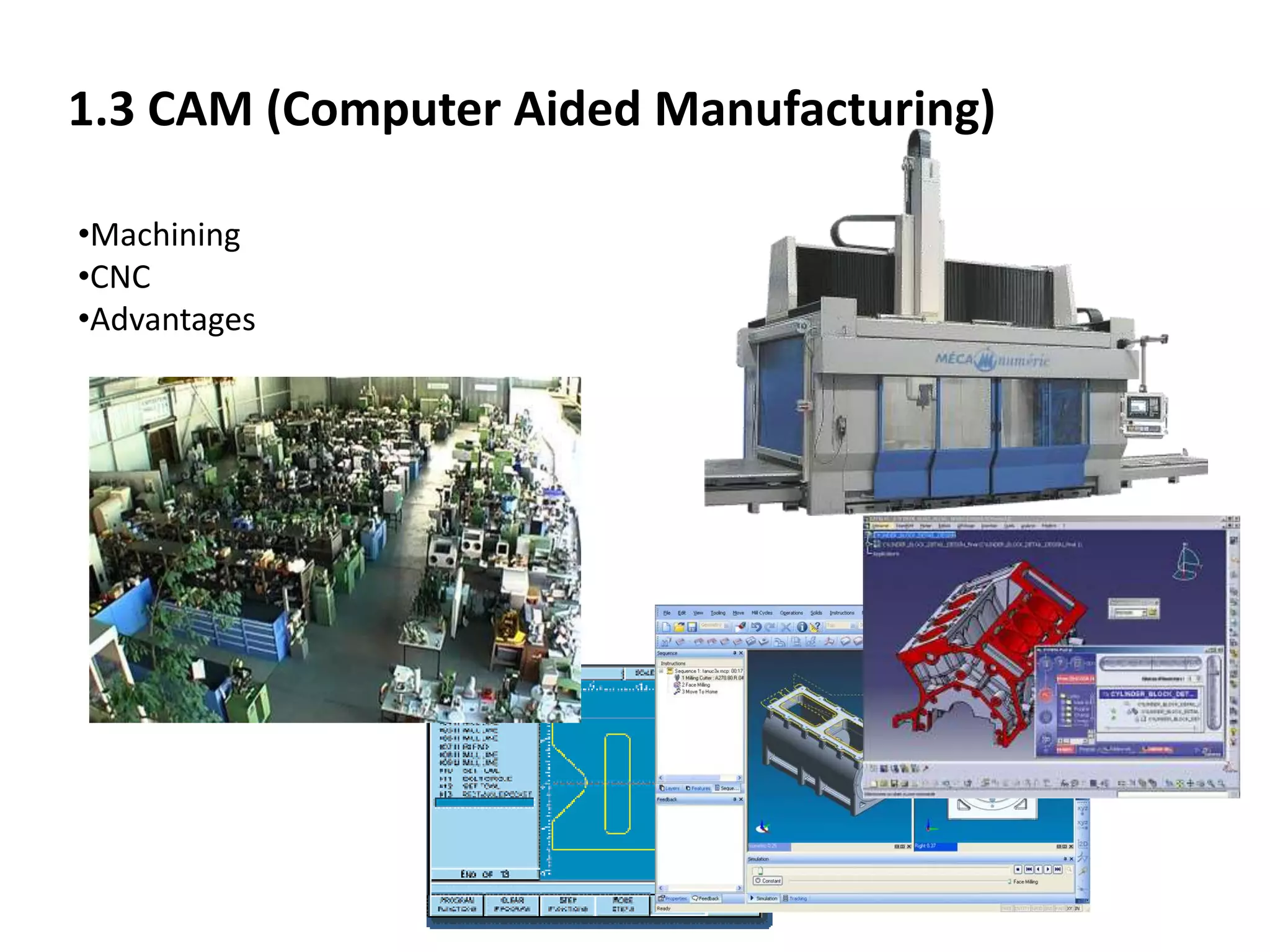 1.3 CAM (Computer Aided Manufacturing)
•Machining
•CNC
•Advantages
 