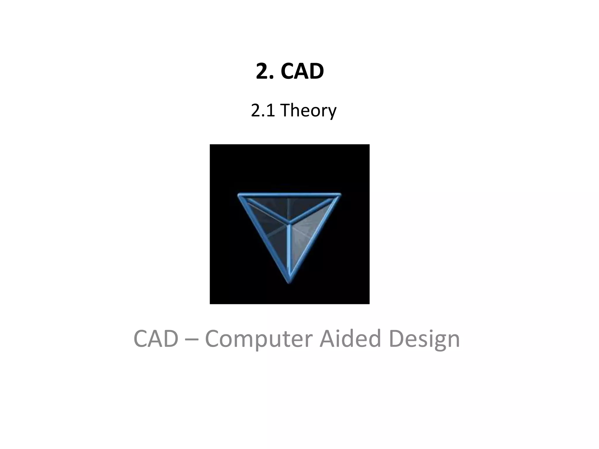 2. CAD
2.1 Theory
CAD – Computer Aided Design
 
