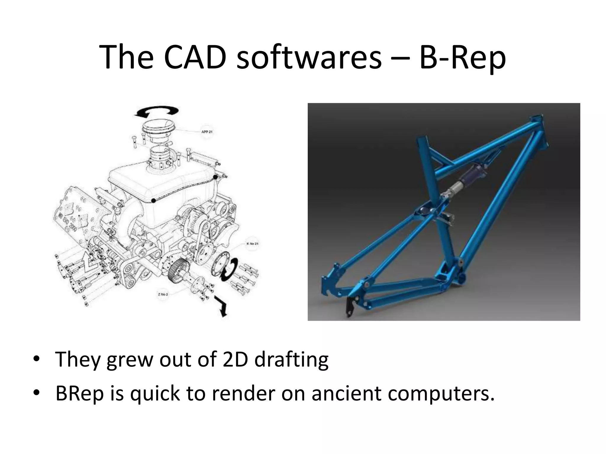 The CAD softwares – B-Rep
• They grew out of 2D drafting
• BRep is quick to render on ancient computers.
 