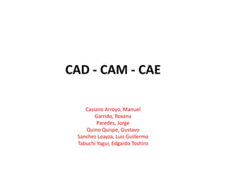 CAD - CAM - CAE
Casiano Arroyo, Manuel
Garrido, Roxana
Paredes, Jorge
Quino Quispe, Gustavo
Sanchez Loayza, Luis Guillermo
Tabuchi Yagui, Edgardo Toshiro
 