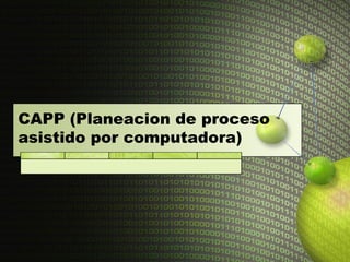 CAPP (Planeacion de proceso
asistido por computadora)
 