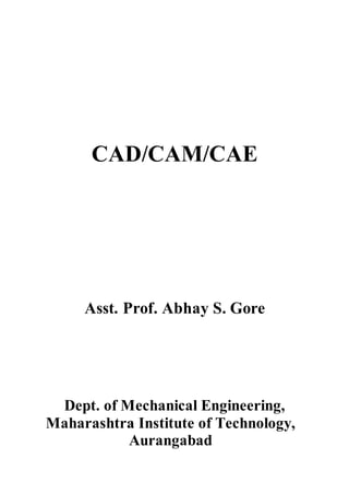 CAD/CAM/CAE
Asst. Prof. Abhay S. Gore
Dept. of Mechanical Engineering,
Maharashtra Institute of Technology,
Aurangabad
 