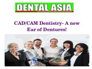 CAD/CAM Dentistry­ A new 
Ear of Dentures!
 