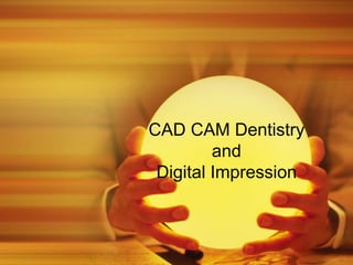 CAD CAM Dentistry
and
Digital Impression
 