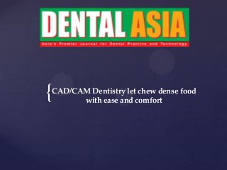 {CAD/CAM Dentistry let chew dense food
with ease and comfort
 