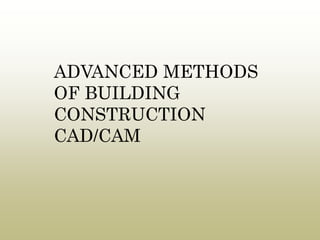 ADVANCED METHODS
OF BUILDING
CONSTRUCTION
CAD/CAM
 