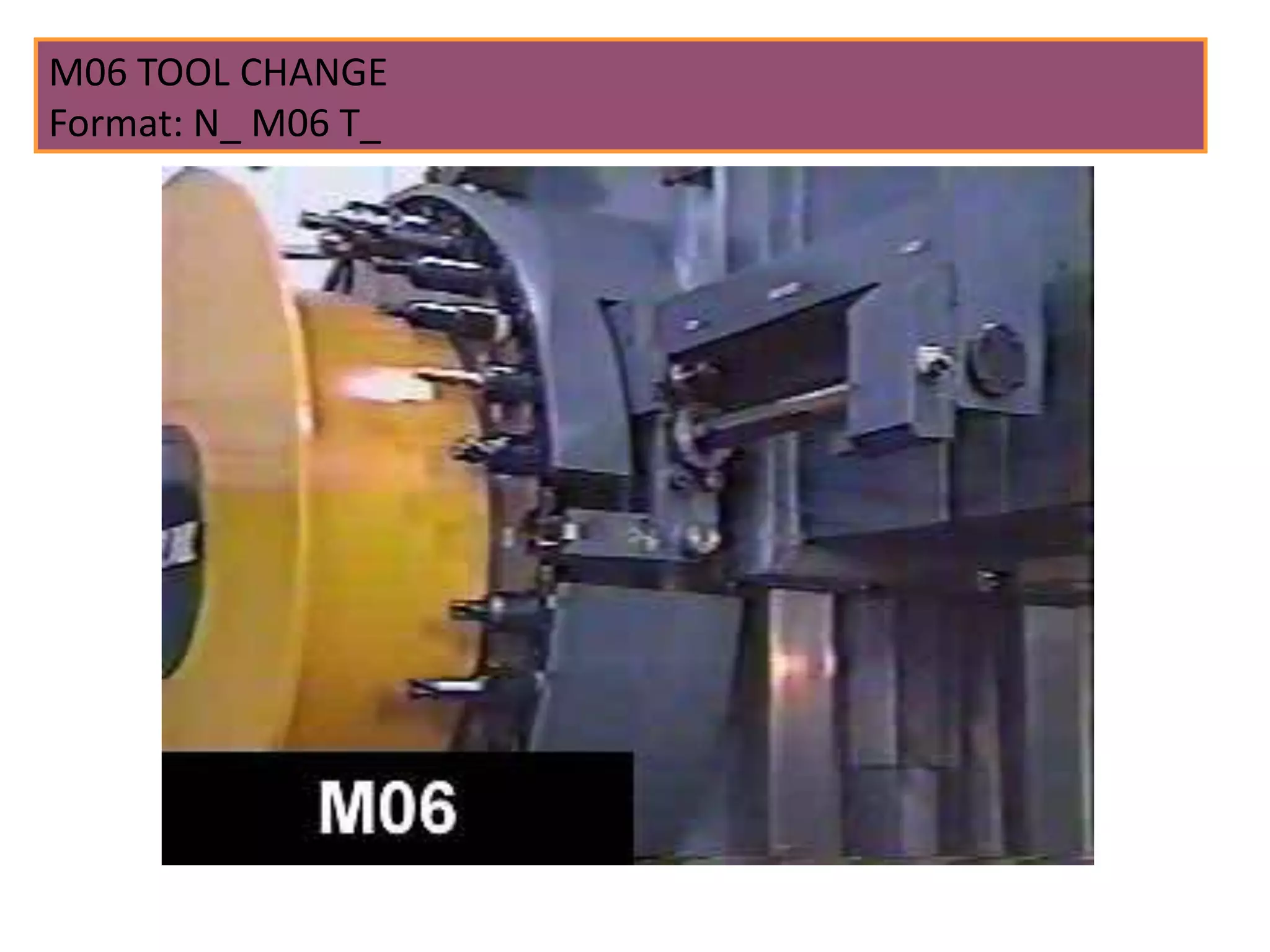 M06 TOOL CHANGE
Format: N_ M06 T_
 