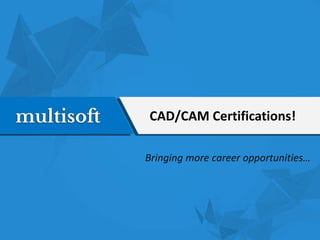 CAD/CAM Certifications!
Bringing more career opportunities…
 