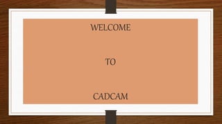 WELCOME
TO
CADCAM
 