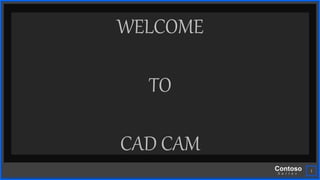Contoso
S u i t e s
1
WELCOME
TO
CAD CAM
 