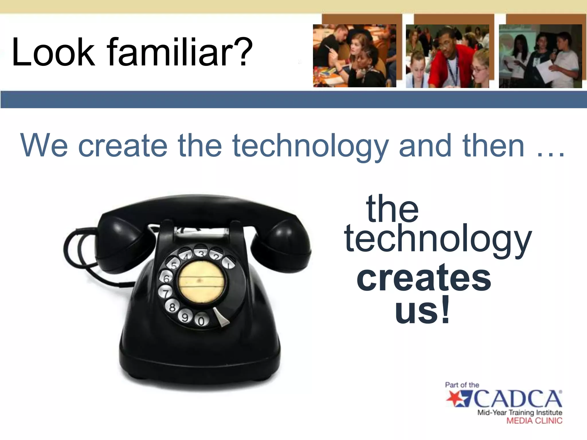 We create the technology and then …Look familiar?the technologycreatesus!