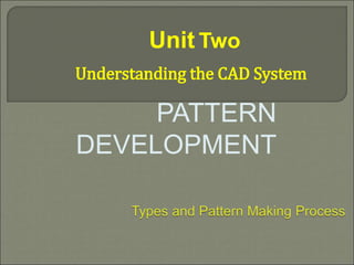 PATTERN
DEVELOPMENT
Unit Two
Understanding the CAD System
 