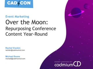 Event Marketing
Over the Moon:
Repurposing Conference
Content Year-Round
Rachel Vrankin
rachelv@cadmiumcd.com
Michael Doane
michael@cadmiumcd.com
 