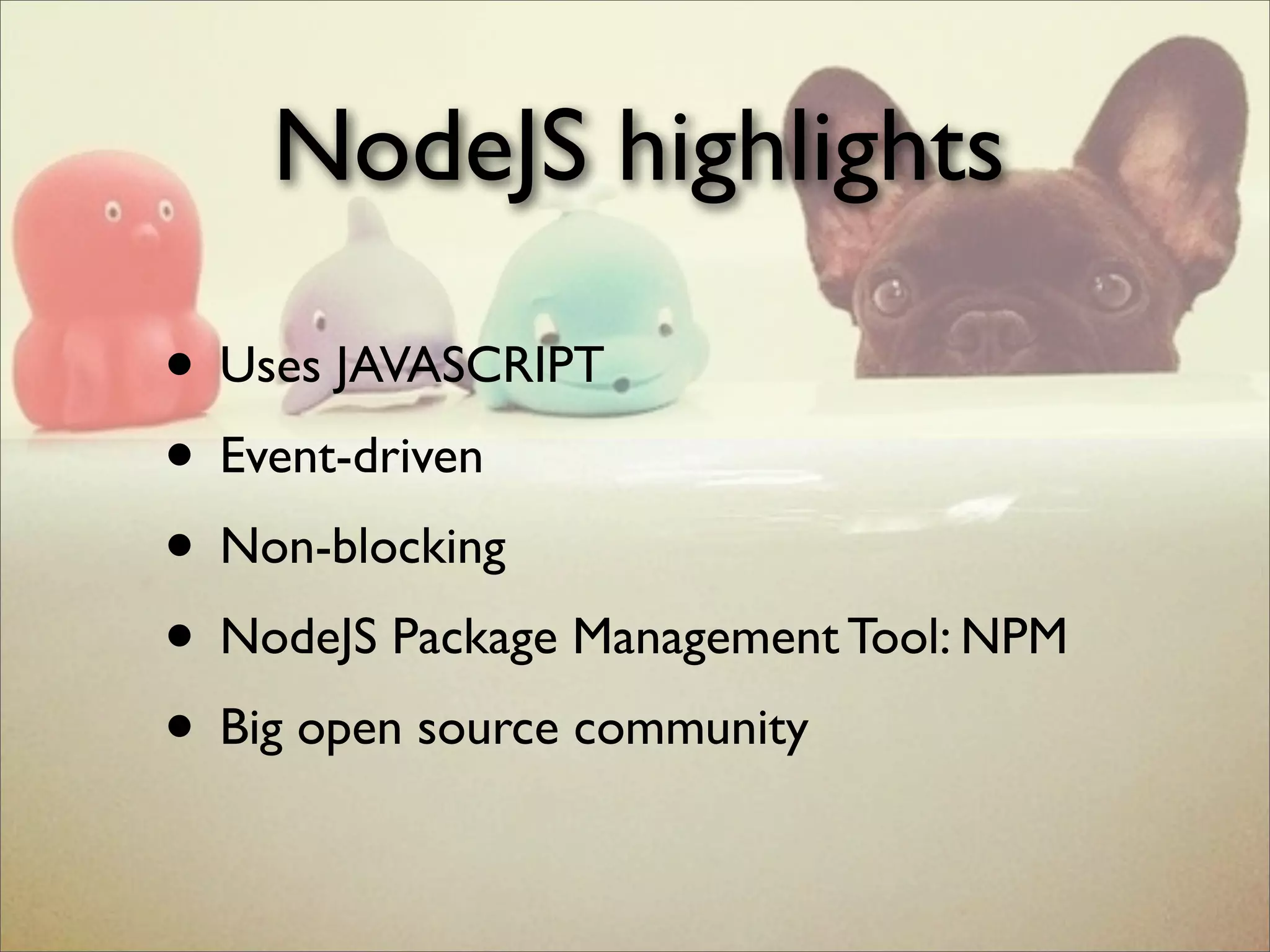 NodeJS highlights
• Uses JAVASCRIPT
• Event-driven
• Non-blocking
• NodeJS Package Management Tool: NPM
• Big open source community
 