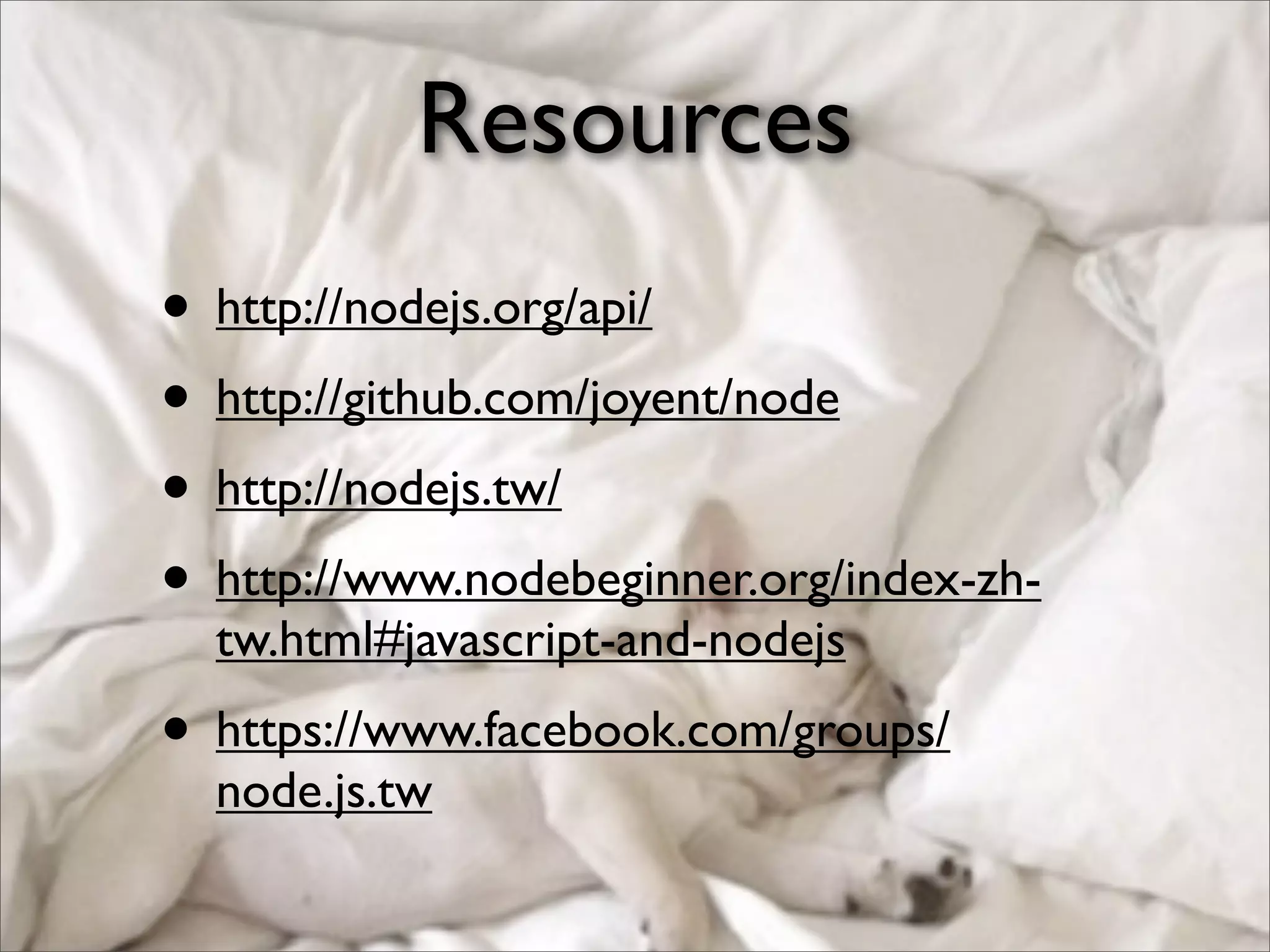• http://nodejs.org/api/
• http://github.com/joyent/node
• http://nodejs.tw/
• http://www.nodebeginner.org/index-zh-
tw.html#javascript-and-nodejs
• https://www.facebook.com/groups/
node.js.tw
Resources
 