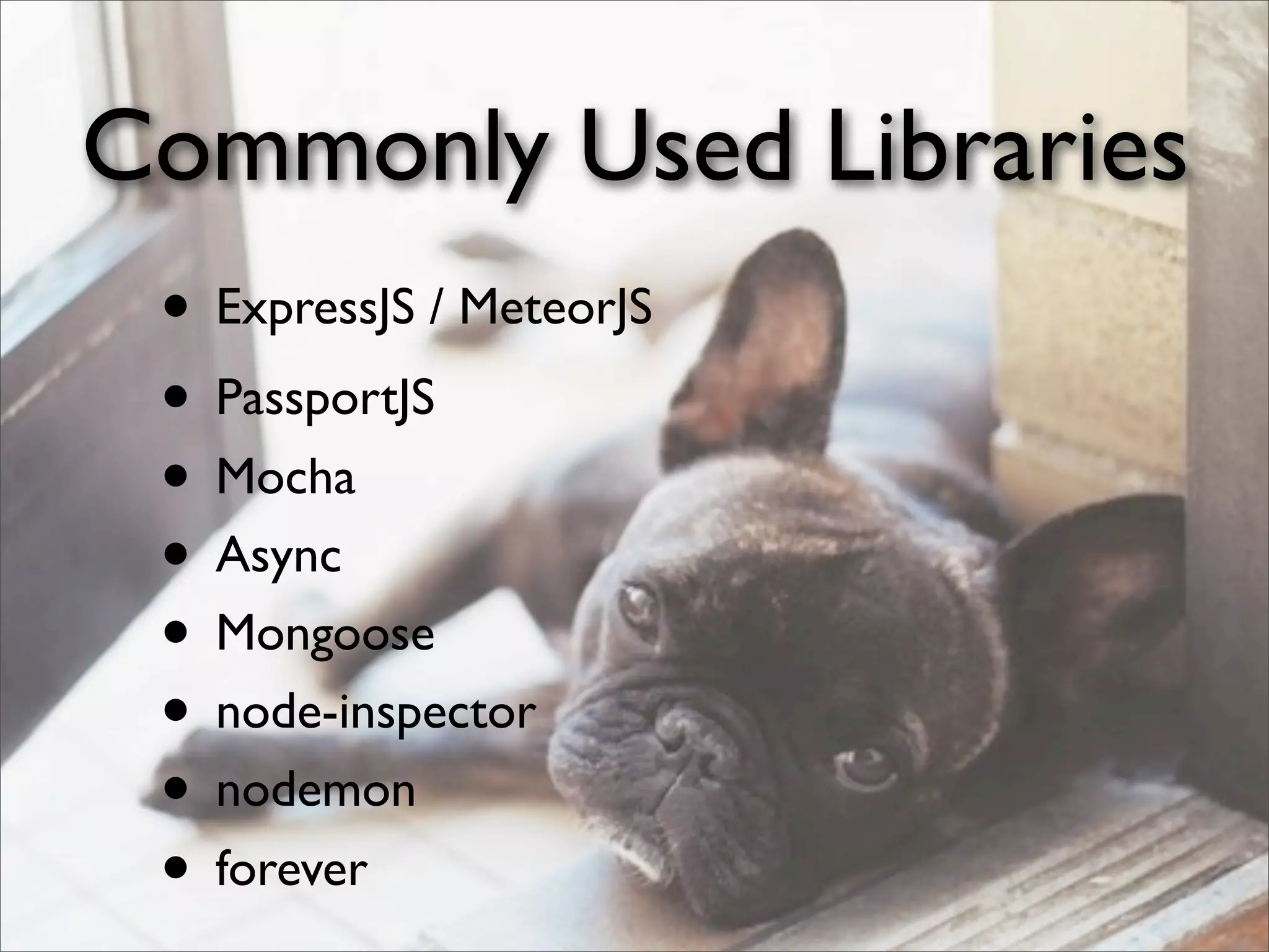 Commonly Used Libraries
• ExpressJS / MeteorJS
• PassportJS
• Mocha
• Async
• Mongoose
• node-inspector
• nodemon
• forever
 