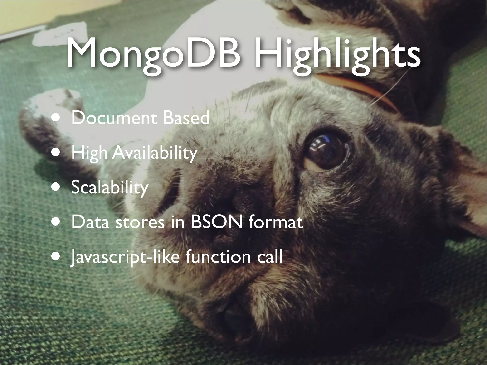 MongoDB Highlights
• Document Based
• High Availability
• Scalability
• Data stores in BSON format
• Javascript-like function call
 
