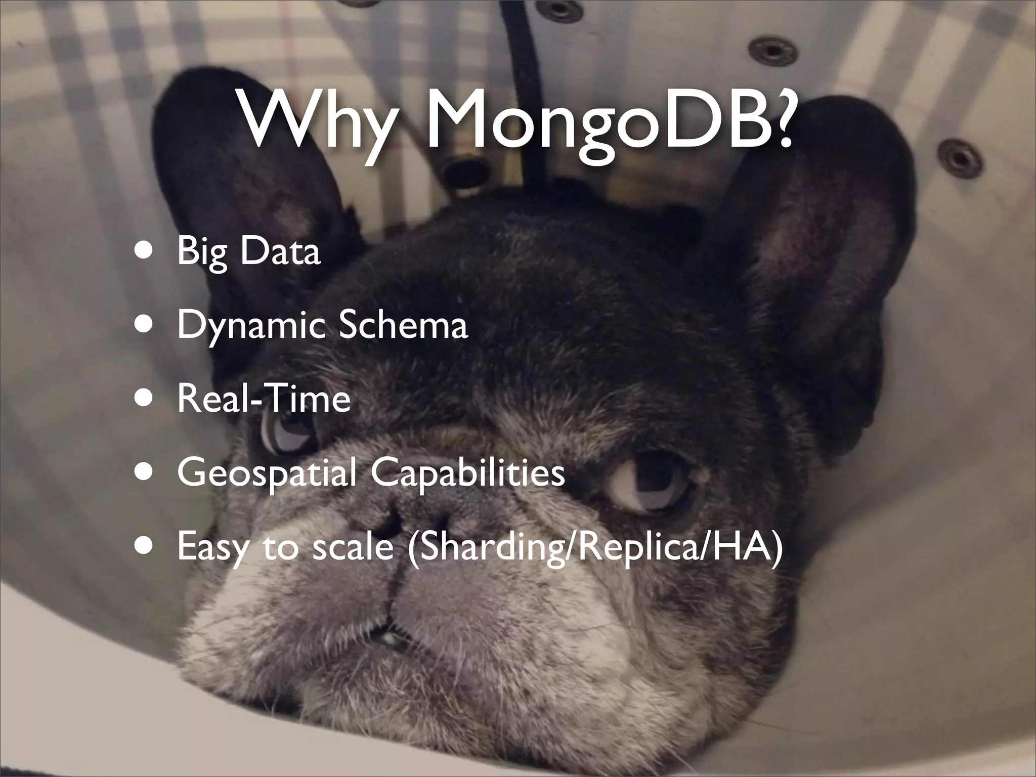 Why MongoDB?
• Big Data
• Dynamic Schema
• Real-Time
• Geospatial Capabilities
• Easy to scale (Sharding/Replica/HA)
 