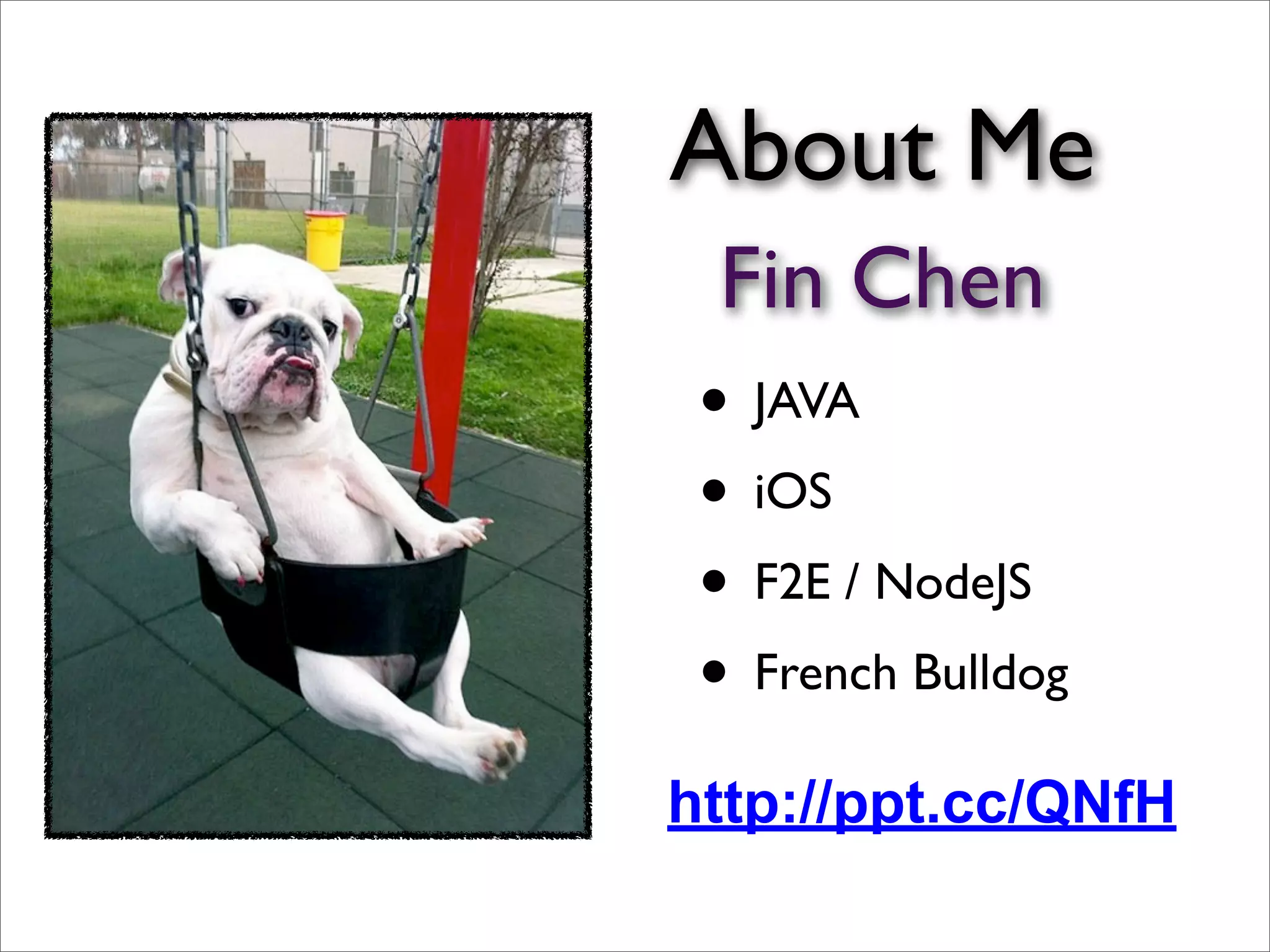 About Me
• JAVA
• iOS
• F2E / NodeJS
• French Bulldog
http://ppt.cc/QNfH
Fin Chen
 