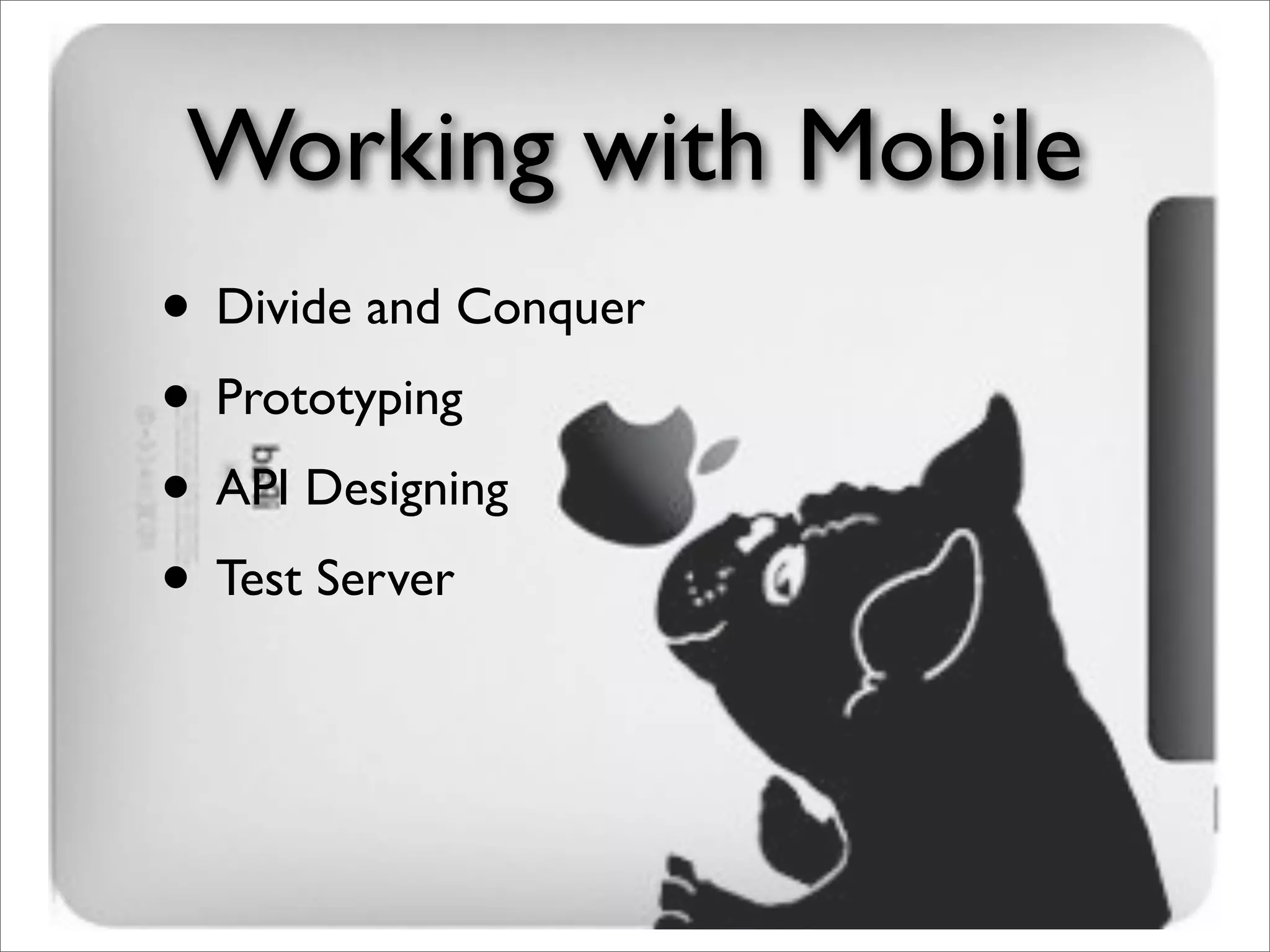Working with Mobile
• Divide and Conquer
• Prototyping
• API Designing
• Test Server
 