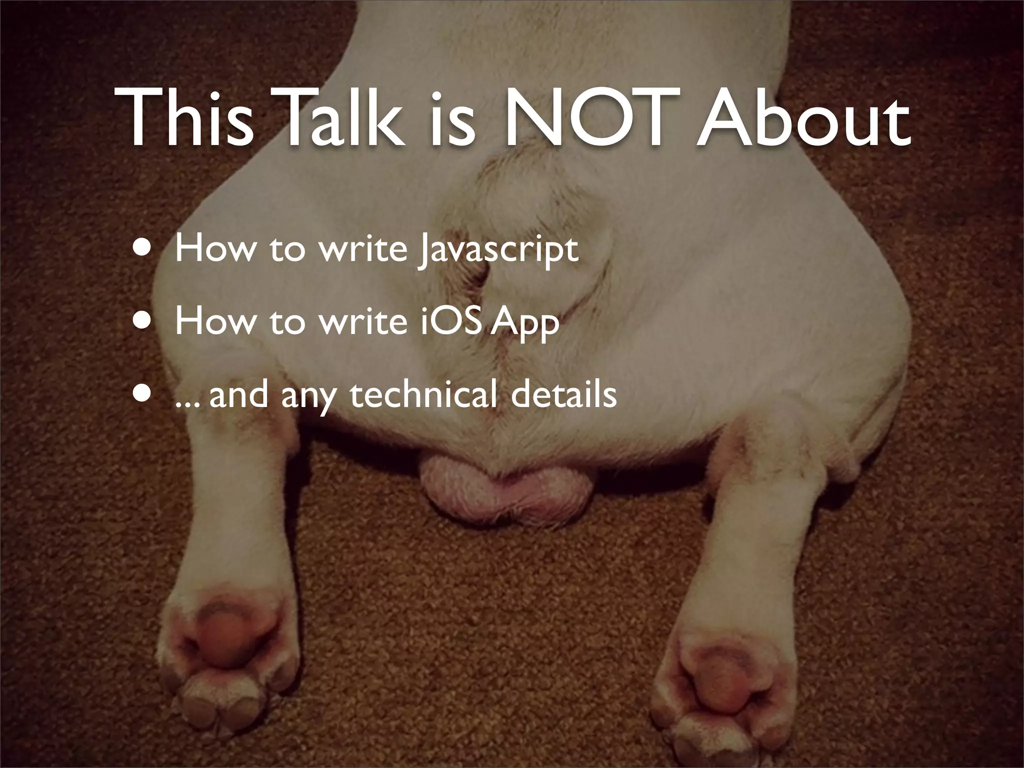 This Talk is NOT About
• How to write Javascript
• How to write iOS App
• ... and any technical details
 