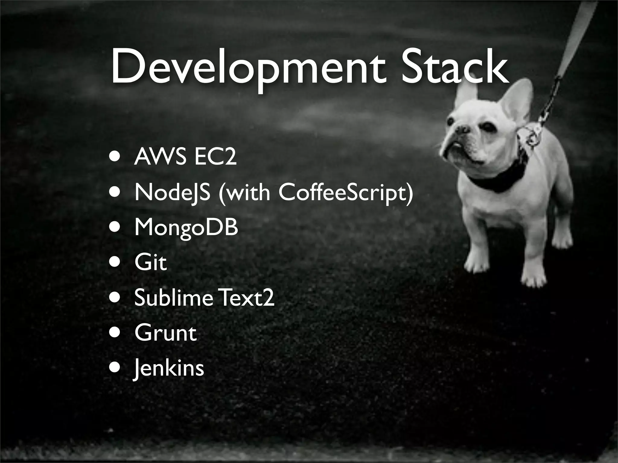 Development Stack
• AWS EC2
• NodeJS (with CoffeeScript)
• MongoDB
• Git
• Sublime Text2
• Grunt
• Jenkins
 