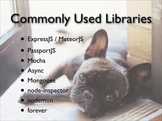 Commonly Used Libraries
• ExpressJS / MeteorJS
• PassportJS
• Mocha
• Async
• Mongoose
• node-inspector
• nodemon
• forever
 