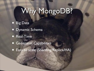 Why MongoDB?
• Big Data
• Dynamic Schema
• Real-Time
• Geospatial Capabilities
• Easy to scale (Sharding/Replica/HA)
 
