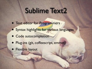 Sublime Text2
• Text editor for Programmers
• Syntax highlights for various languages
• Code autocompletion
• Plug-ins (git, coffeescript, emmet)
• Flexible layout
 