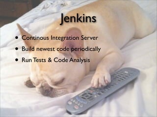 Jenkins
• Continous Integration Server
• Build newest code periodically
• Run Tests & Code Analysis
 