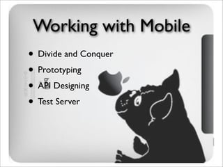 Working with Mobile
• Divide and Conquer
• Prototyping
• API Designing
• Test Server
 