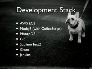 Development Stack
• AWS EC2
• NodeJS (with CoffeeScript)
• MongoDB
• Git
• Sublime Text2
• Grunt
• Jenkins
 