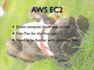 AWS EC2
• Elastic compute cloud web service
• Free Tier for the ﬁrst year
• Need to be familiar with command line
 