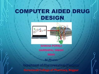 SHIKHA POPALI
HARSHPAL SINGH
WAHI
M.Pharm
Department of Pharmaceutical Chemistry
Gurunanak College of Pharmacy, Nagpur
COMPUTER AIDED DRUG
DESIGN
 