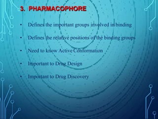 3. PHARMACOPHORE
• Defines the important groups involved in binding
• Defines the relative positions of the binding groups
• Need to know Active Conformation
• Important to Drug Design
• Important to Drug Discovery
 