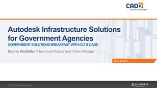 JULY 30, 2015
Autodesk Infrastructure Solutions
for Government Agencies
GOVERNMENT SOLUTIONS BREAKFAST WITH DLT & CADD
Donnie Gladfelter // Technical Product and Online Manager
© 2015 CADD Microsystems, Inc.
 