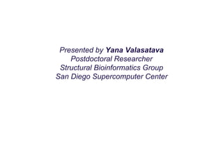Presented by Yana Valasatava
Postdoctoral Researcher
Structural Bioinformatics Group
San Diego Supercomputer Center
 