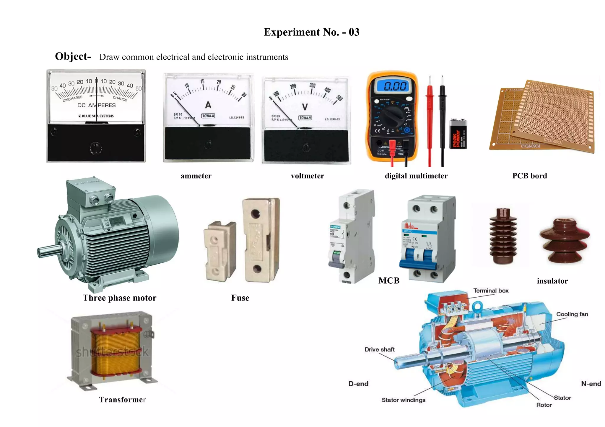 Experiment No. - 03
Object- Draw common electrical and electronic instruments
ammeter voltmeter digital multimeter PCB bord
MCB insulator
Three phase motor Fuse
 