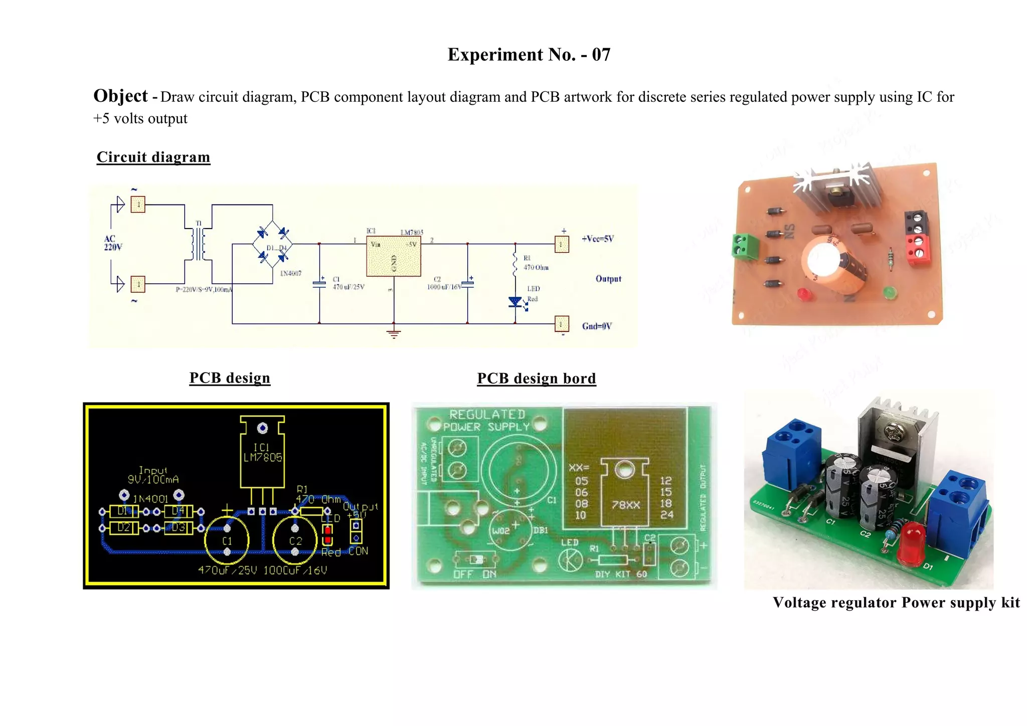 Experiment No. - 07
Object -Draw circuit diagram, PCB component layout diagram and PCB artwork for discrete series regulated power supply using IC for
+5 volts output
 