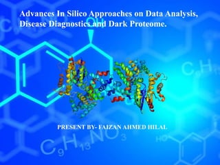 Advances In Silico Approaches on Data Analysis,
Disease Diagnostics and Dark Proteome.
PRESENT BY- FAIZAN AHMED HILAL
 