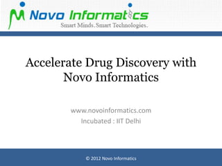 Accelerate Drug Discovery with
       Novo Informatics

       www.novoinformatics.com
         Incubated : IIT Delhi



           © 2012 Novo Informatics
 